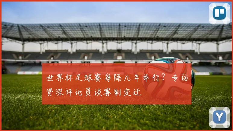 世界杯足球赛每隔几年举行？专访资深评论员谈赛制变迁