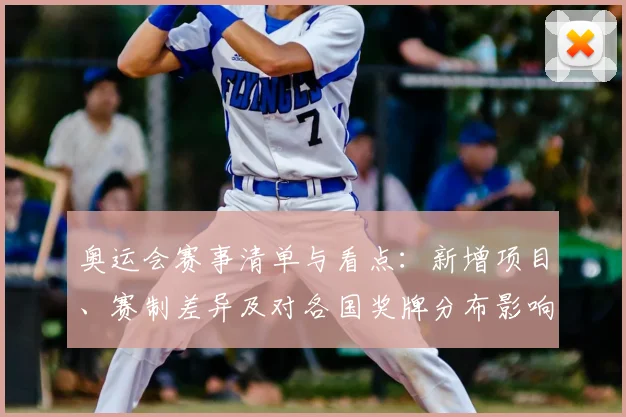奥运会赛事清单与看点：新增项目、赛制差异及对各国奖牌分布影响