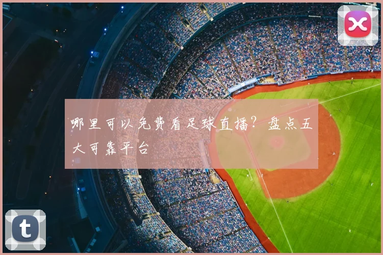 哪里可以免费看足球直播？盘点五大可靠平台