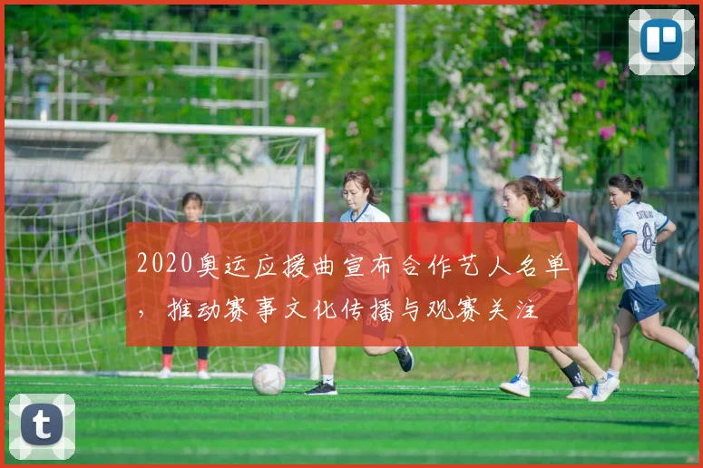 2020奥运应援曲宣布合作艺人名单，推动赛事文化传播与观赛关注