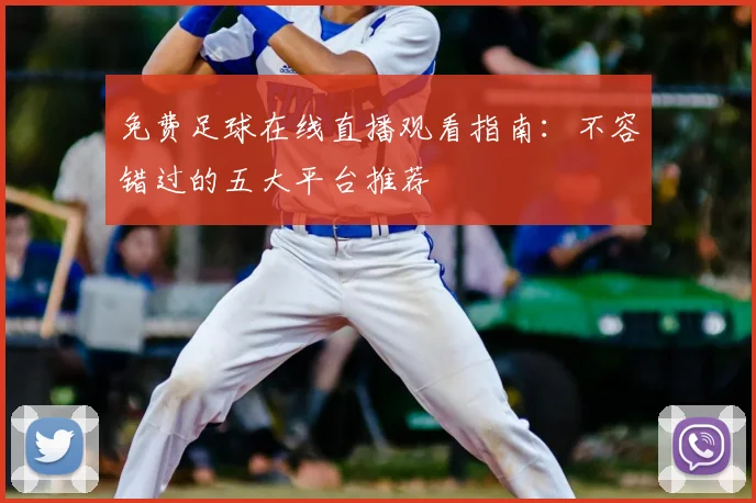 免费足球在线直播观看指南：不容错过的五大平台推荐