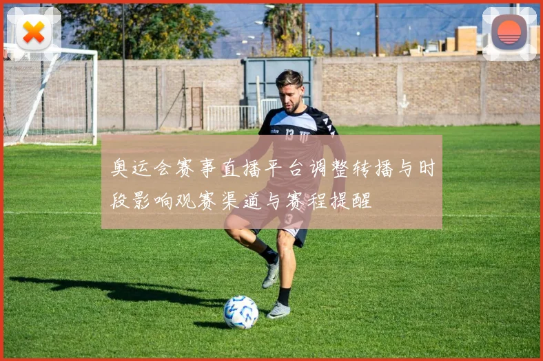 奥运会赛事直播平台调整转播与时段影响观赛渠道与赛程提醒