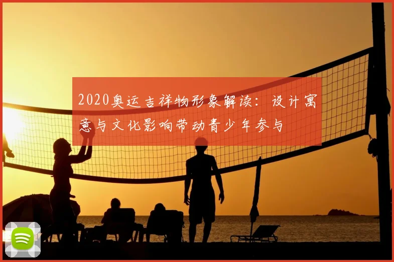 2020奥运吉祥物形象解读：设计寓意与文化影响带动青少年参与
