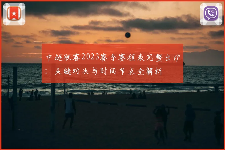 中超联赛2023赛季赛程表完整出炉：关键对决与时间节点全解析