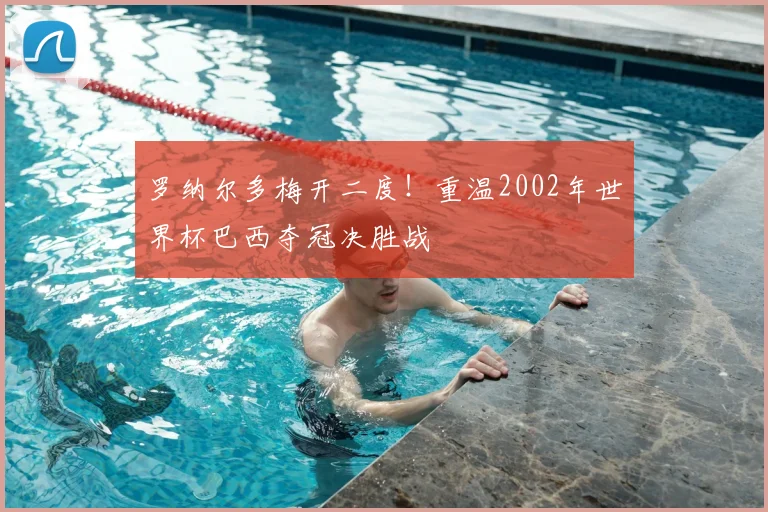 罗纳尔多梅开二度!重温2002年世界杯巴西夺冠决胜战
