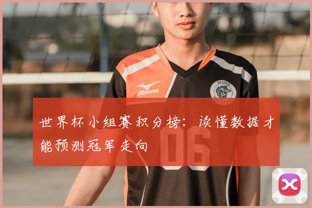 世界杯小组赛积分榜：读懂数据才能预测冠军走向