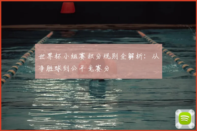 世界杯小组赛积分规则全解析：从净胜球到公平竞赛分