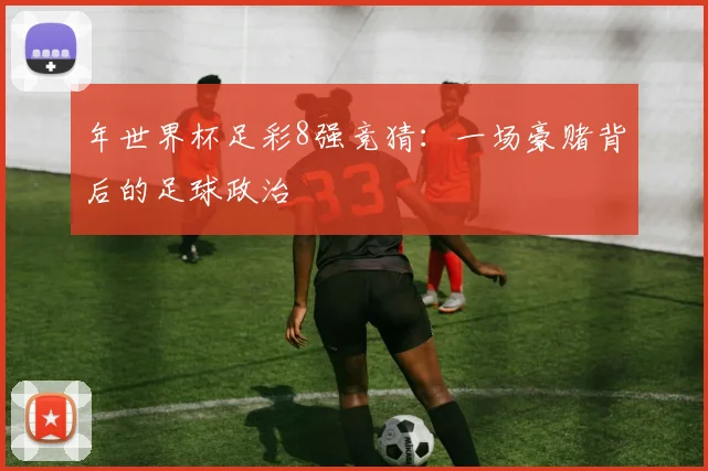 年世界杯足彩8强竞猜：一场豪赌背后的足球政治
