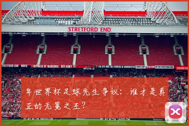 年世界杯足球先生争议：谁才是真正的无冕之王？