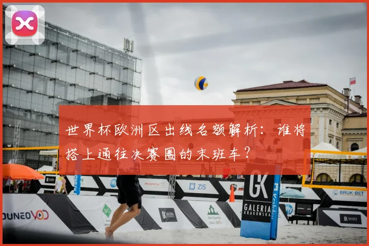 世界杯欧洲区出线名额解析:谁将搭上通往决赛圈的末班车?