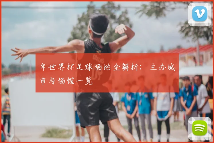 年世界杯足球场地全解析：主办城市与场馆一览