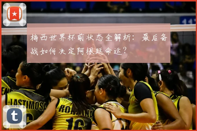 梅西世界杯前状态全解析:最后备战如何决定阿根廷命运?
