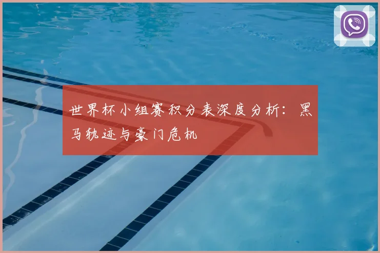 世界杯小组赛积分表深度分析：黑马轨迹与豪门危机