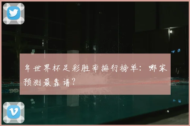 年世界杯足彩胜率排行榜单：哪家预测最靠谱？