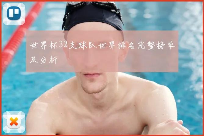 世界杯32支球队世界排名完整榜单及分析