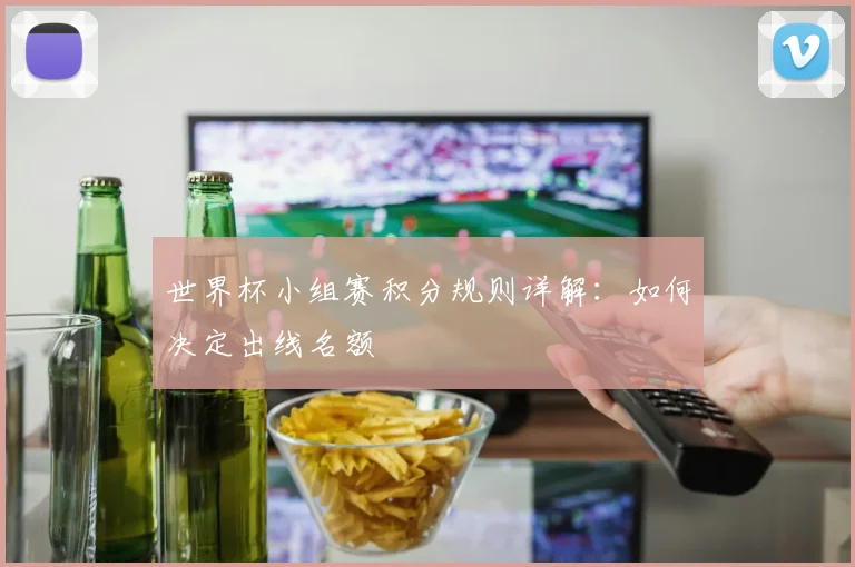 世界杯小组赛积分规则详解：如何决定出线名额