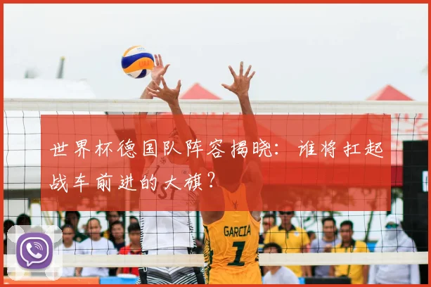 世界杯德国队阵容揭晓：谁将扛起战车前进的大旗？