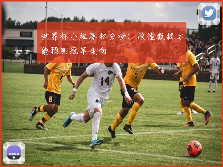 世界杯小组赛积分榜：读懂数据才能预测冠军走向